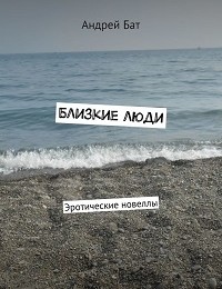 Андрей Бат «Близкие люди. Эротические новеллы»